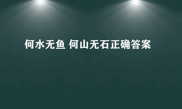 何水无鱼 何山无石正确答案