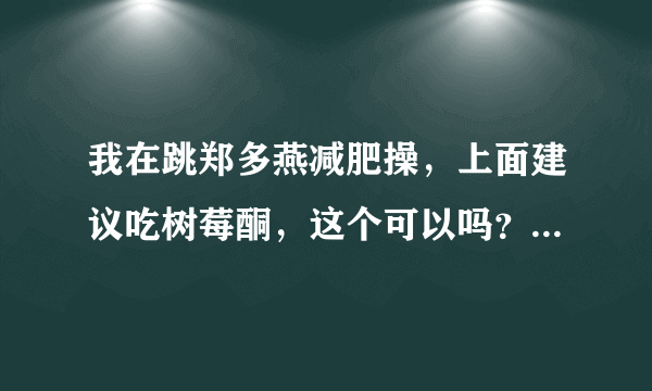 我在跳郑多燕减肥操，上面建议吃树莓酮，这个可以吗？...