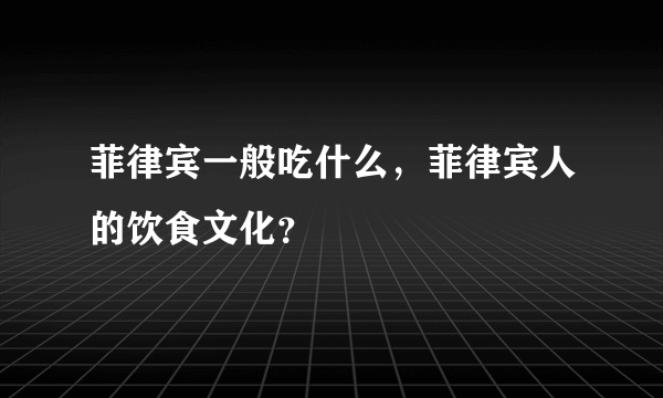 菲律宾一般吃什么，菲律宾人的饮食文化？