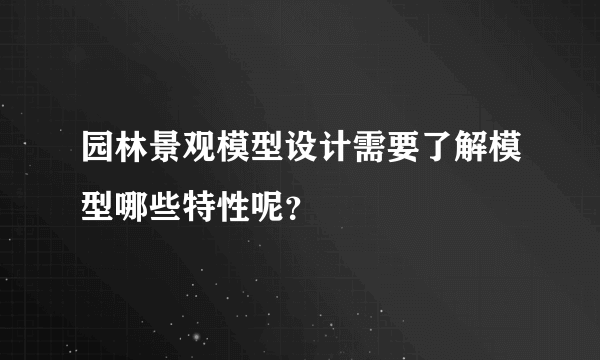 园林景观模型设计需要了解模型哪些特性呢？