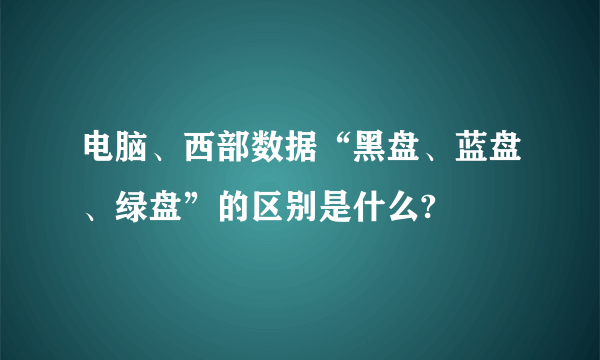 电脑、西部数据“黑盘、蓝盘、绿盘”的区别是什么?