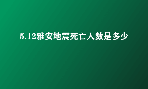 5.12雅安地震死亡人数是多少