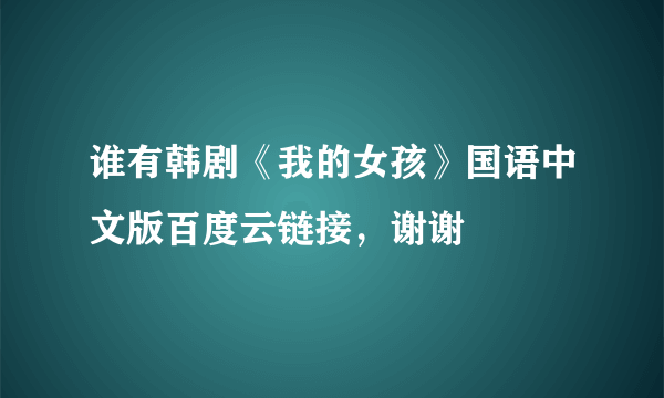 谁有韩剧《我的女孩》国语中文版百度云链接，谢谢