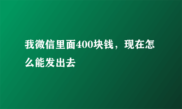 我微信里面400块钱，现在怎么能发出去