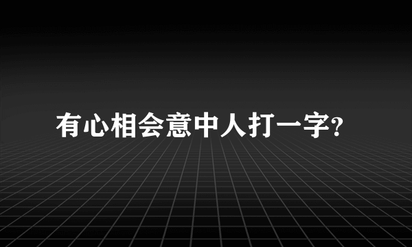 有心相会意中人打一字？