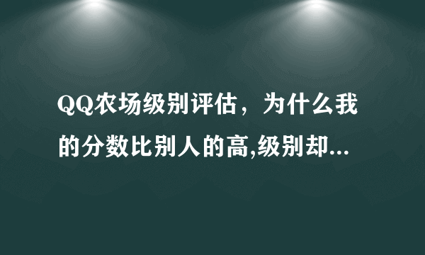 QQ农场级别评估，为什么我的分数比别人的高,级别却比别人的低呢