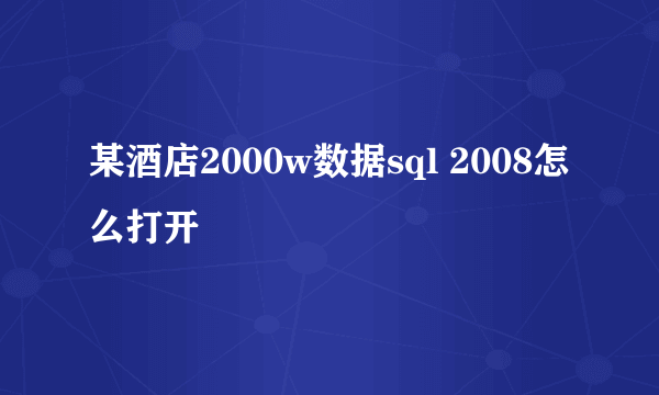 某酒店2000w数据sql 2008怎么打开