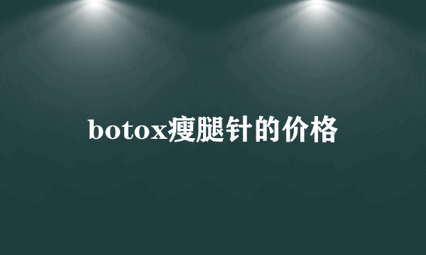 botox瘦腿针的价格