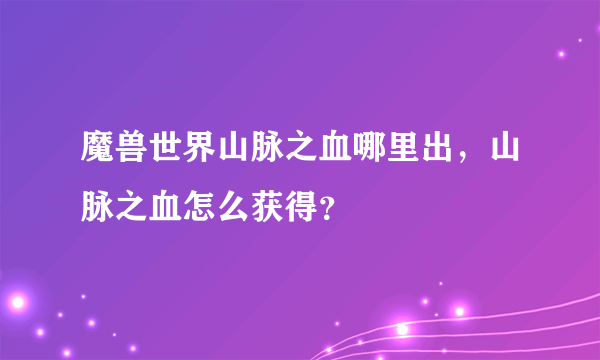 魔兽世界山脉之血哪里出，山脉之血怎么获得？