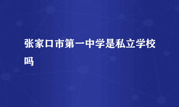 张家口市第一中学是私立学校吗