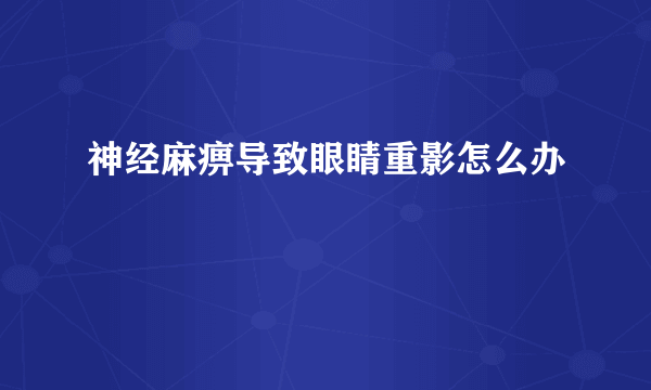 神经麻痹导致眼睛重影怎么办