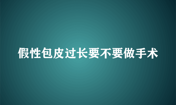 假性包皮过长要不要做手术