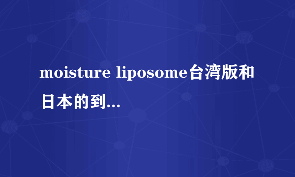 moisture liposome台湾版和日本的到底有什么区别