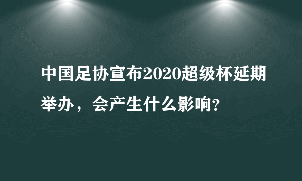 中国足协宣布2020超级杯延期举办，会产生什么影响？