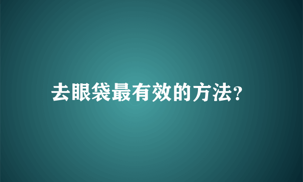 去眼袋最有效的方法？