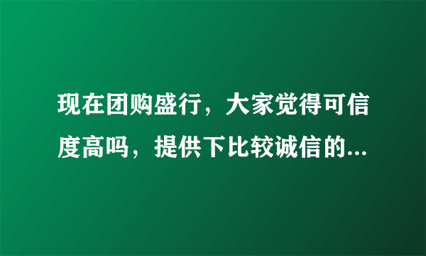 现在团购盛行，大家觉得可信度高吗，提供下比较诚信的团购网，谢谢～