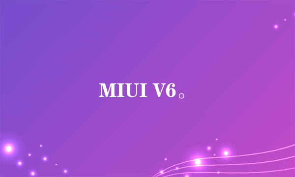 MIUI V6。