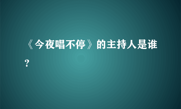 《今夜唱不停》的主持人是谁？