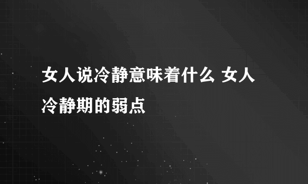 女人说冷静意味着什么 女人冷静期的弱点