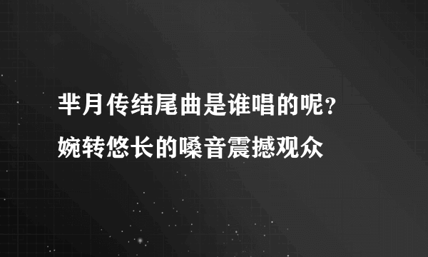 芈月传结尾曲是谁唱的呢？ 婉转悠长的嗓音震撼观众