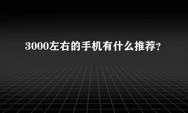 3000左右的手机有什么推荐？