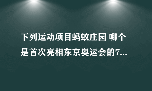 下列运动项目蚂蚁庄园 哪个是首次亮相东京奥运会的7月28日