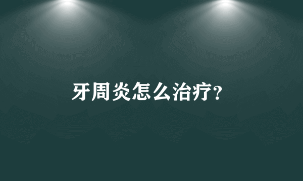 牙周炎怎么治疗？