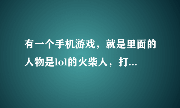 有一个手机游戏，就是里面的人物是lol的火柴人，打小兵的游戏是什么？