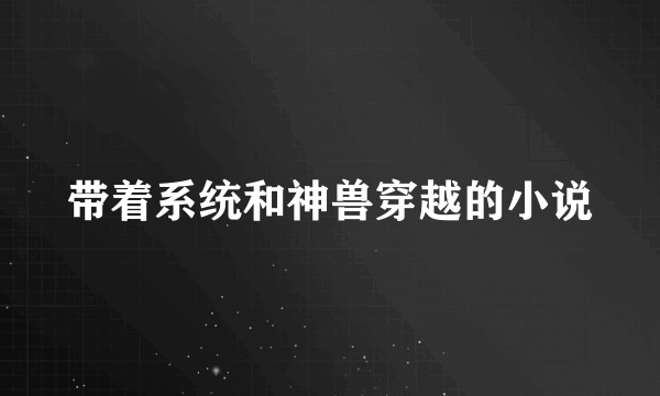 带着系统和神兽穿越的小说