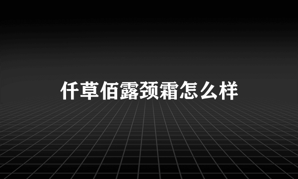 仟草佰露颈霜怎么样