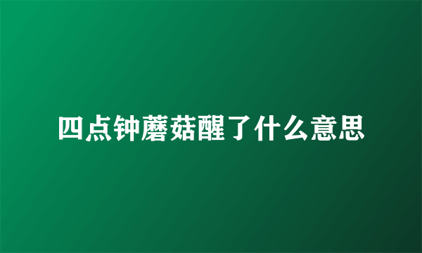 四点钟蘑菇醒了什么意思