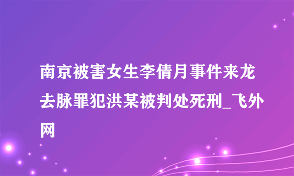 南京被害女生李倩月事件来龙去脉罪犯洪某被判处死刑_飞外网