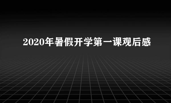 2020年暑假开学第一课观后感