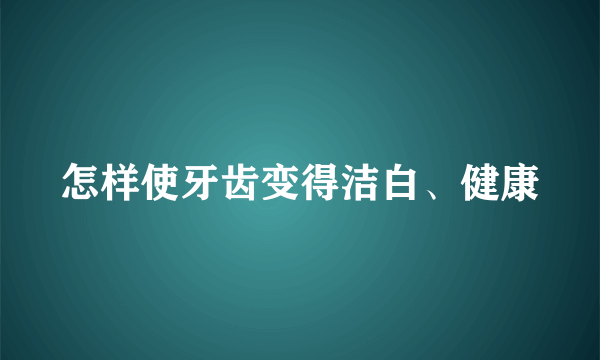 怎样使牙齿变得洁白、健康