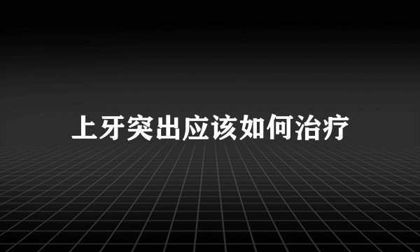 上牙突出应该如何治疗