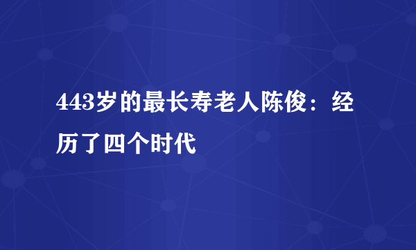 443岁的最长寿老人陈俊：经历了四个时代