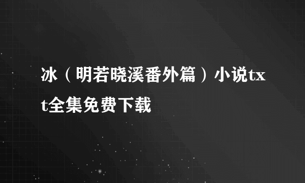 冰（明若晓溪番外篇）小说txt全集免费下载