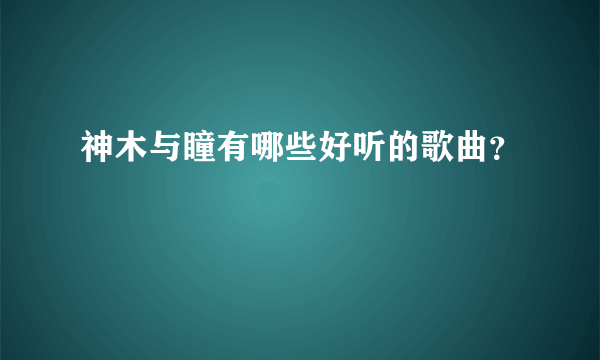 神木与瞳有哪些好听的歌曲？