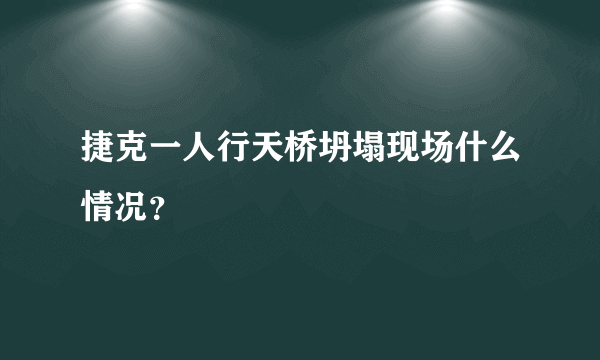 捷克一人行天桥坍塌现场什么情况？