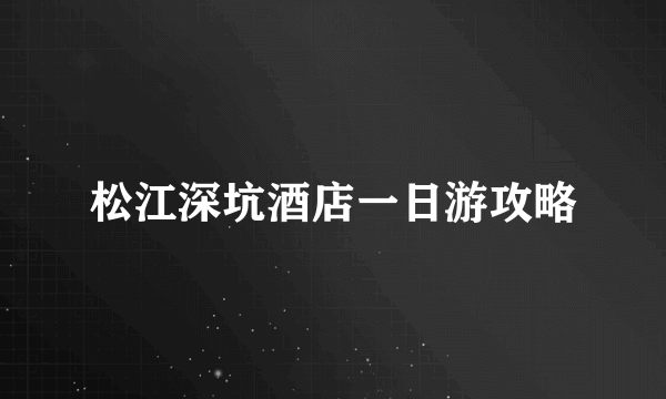 松江深坑酒店一日游攻略