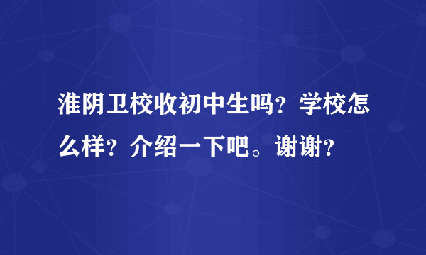 淮阴卫校收初中生吗？学校怎么样？介绍一下吧。谢谢？