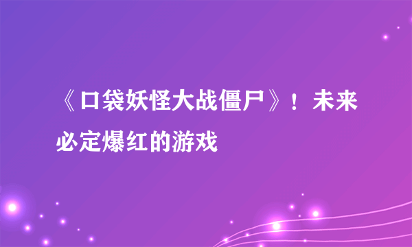 《口袋妖怪大战僵尸》！未来必定爆红的游戏