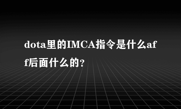 dota里的IMCA指令是什么aff后面什么的？