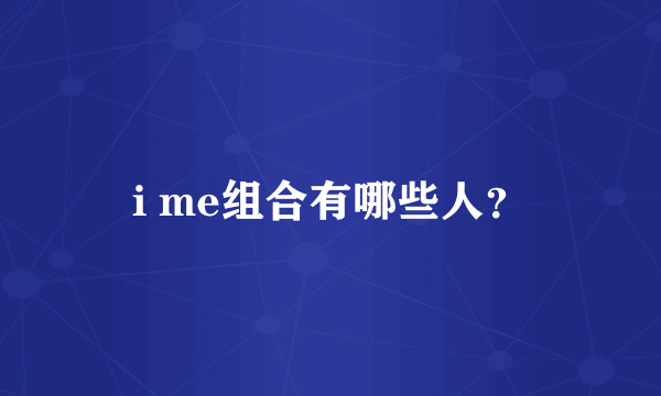 i me组合有哪些人？