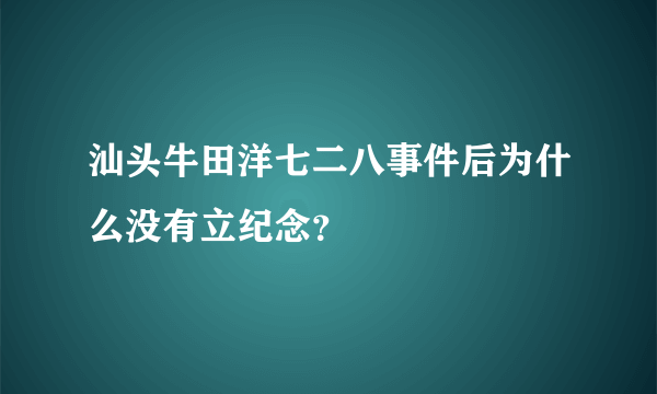 汕头牛田洋七二八事件后为什么没有立纪念？