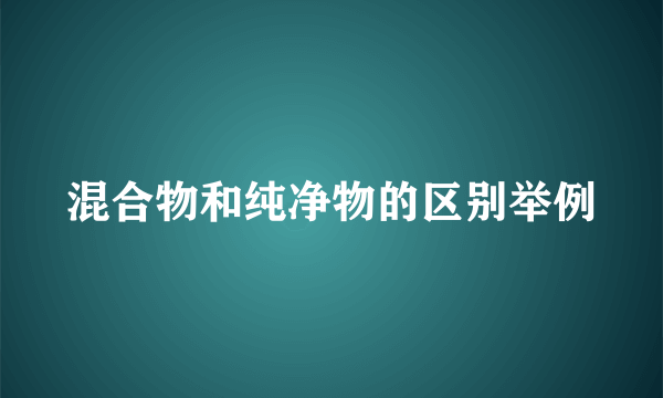 混合物和纯净物的区别举例