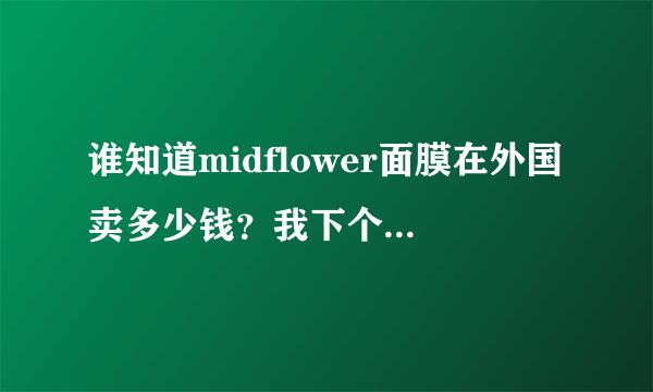 谁知道midflower面膜在外国卖多少钱？我下个月要欧洲出差。