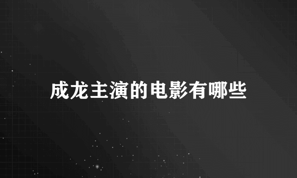 成龙主演的电影有哪些