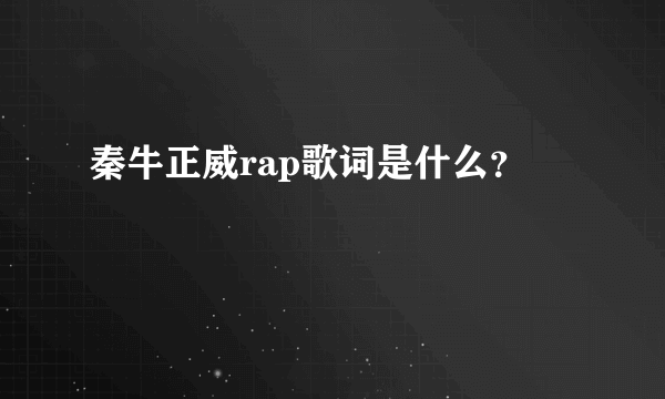 秦牛正威rap歌词是什么？