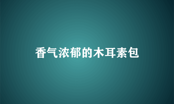 香气浓郁的木耳素包